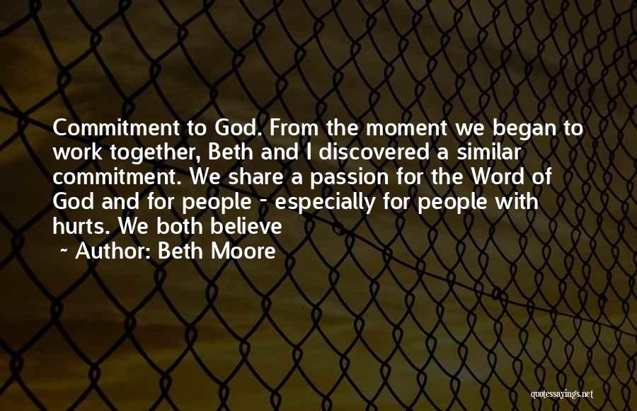 Beth Moore Quotes: Commitment To God. From The Moment We Began To Work Together, Beth And I Discovered A Similar Commitment. We Share