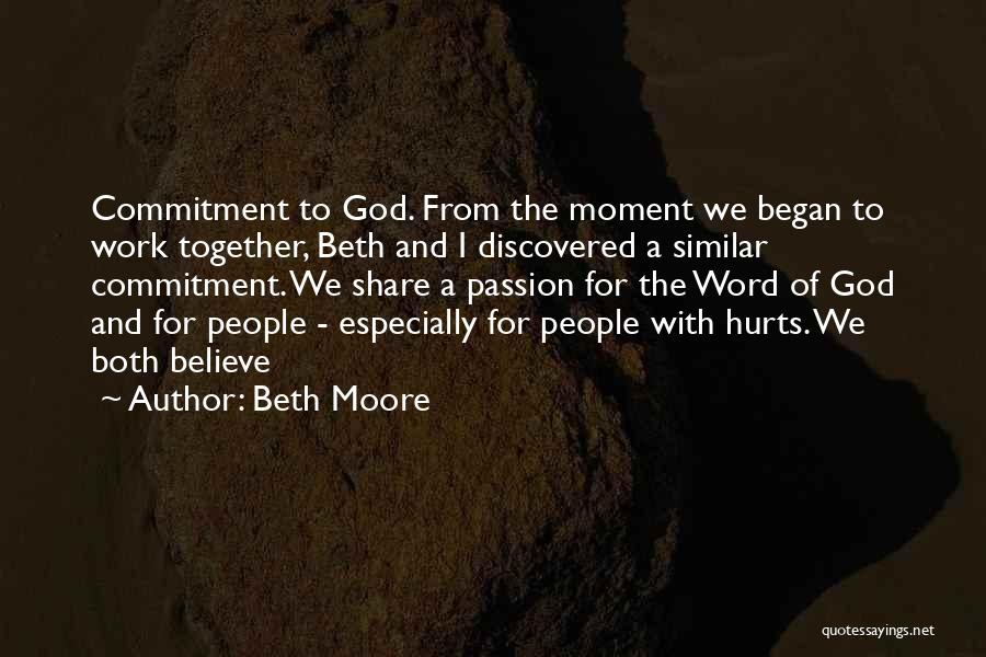 Beth Moore Quotes: Commitment To God. From The Moment We Began To Work Together, Beth And I Discovered A Similar Commitment. We Share