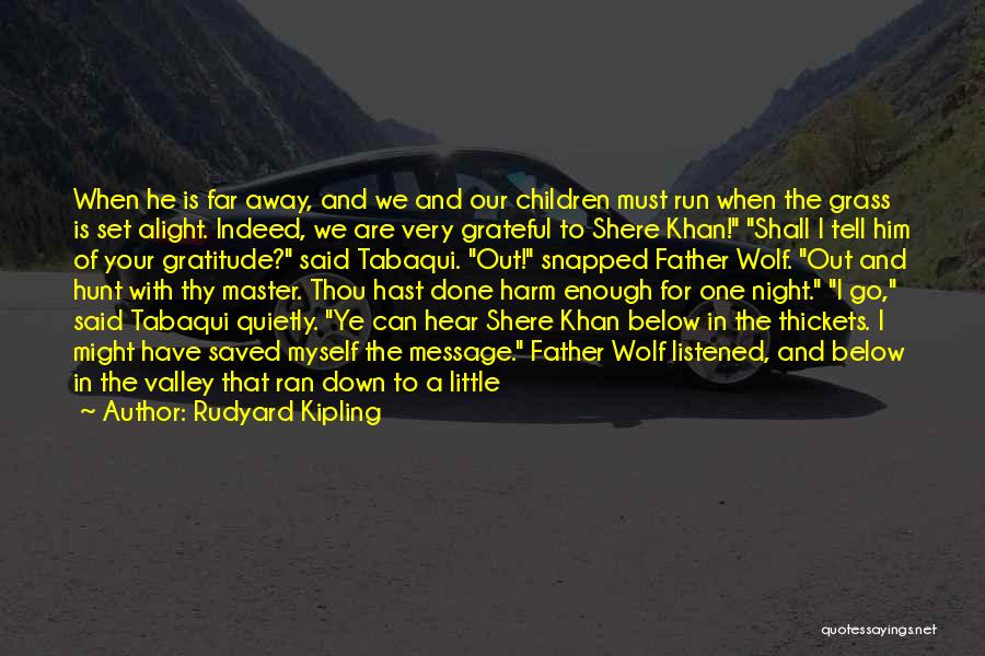 Rudyard Kipling Quotes: When He Is Far Away, And We And Our Children Must Run When The Grass Is Set Alight. Indeed, We