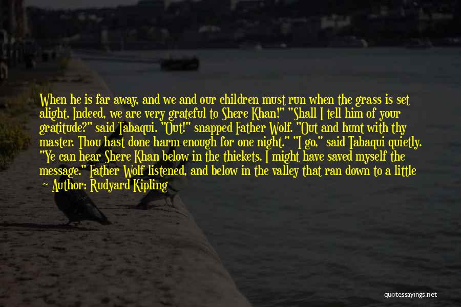 Rudyard Kipling Quotes: When He Is Far Away, And We And Our Children Must Run When The Grass Is Set Alight. Indeed, We