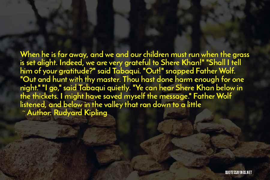 Rudyard Kipling Quotes: When He Is Far Away, And We And Our Children Must Run When The Grass Is Set Alight. Indeed, We