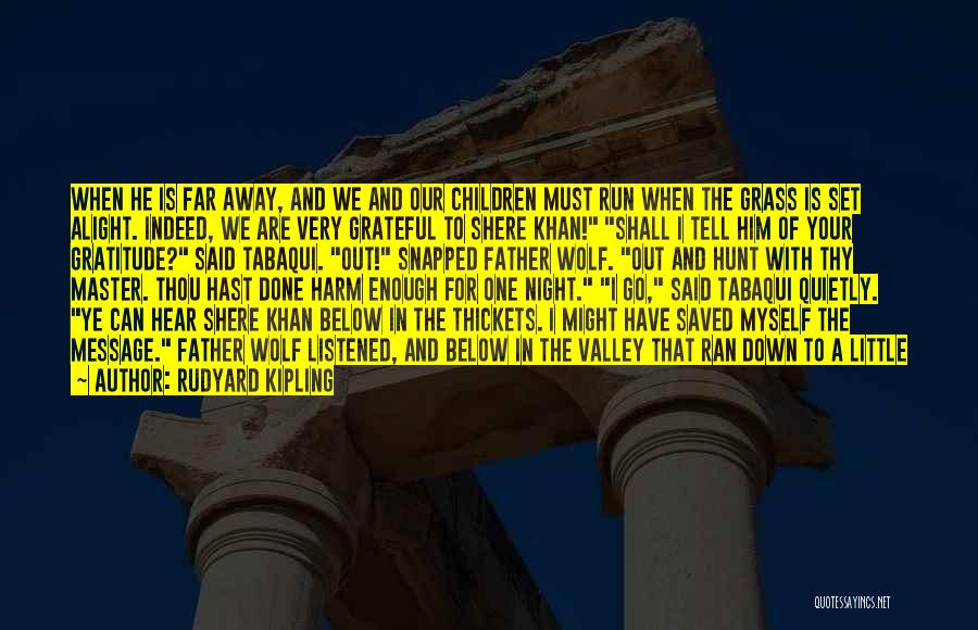 Rudyard Kipling Quotes: When He Is Far Away, And We And Our Children Must Run When The Grass Is Set Alight. Indeed, We