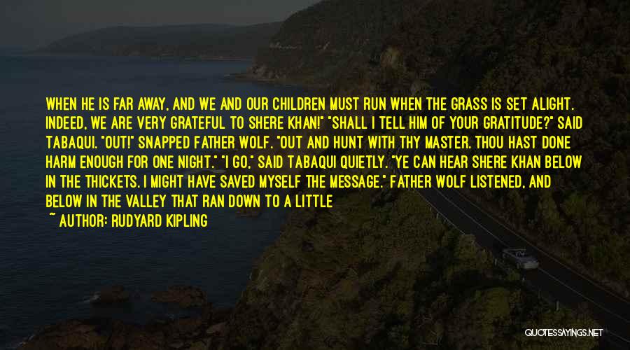 Rudyard Kipling Quotes: When He Is Far Away, And We And Our Children Must Run When The Grass Is Set Alight. Indeed, We