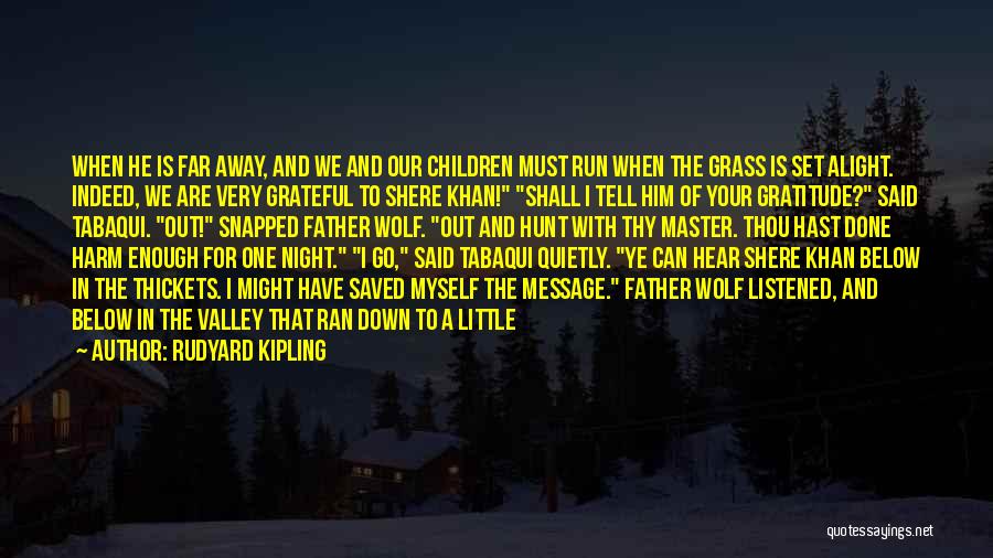 Rudyard Kipling Quotes: When He Is Far Away, And We And Our Children Must Run When The Grass Is Set Alight. Indeed, We
