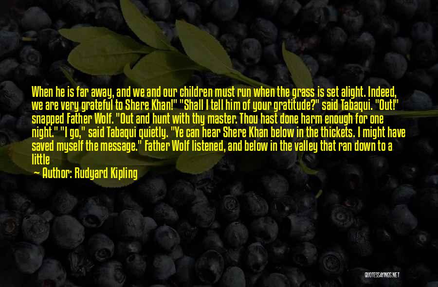 Rudyard Kipling Quotes: When He Is Far Away, And We And Our Children Must Run When The Grass Is Set Alight. Indeed, We