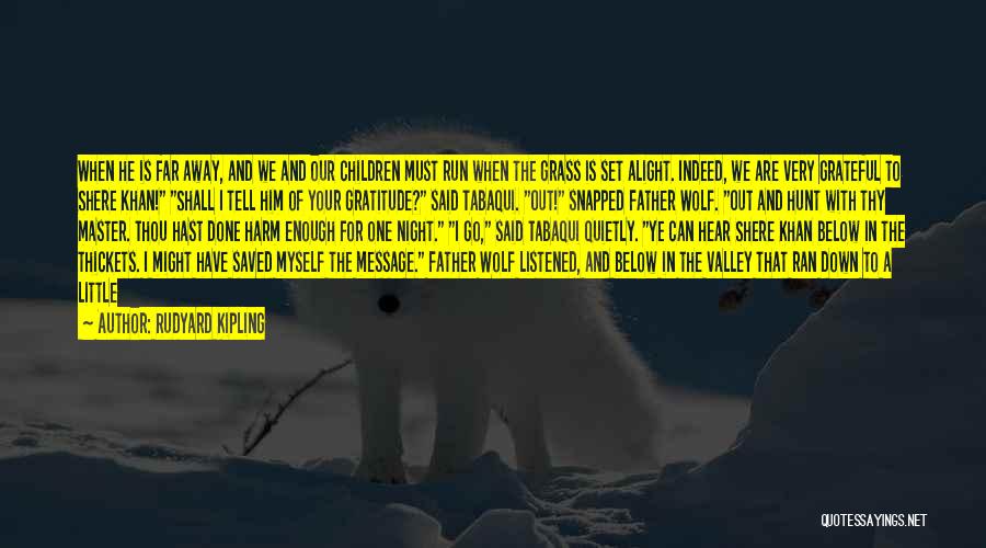 Rudyard Kipling Quotes: When He Is Far Away, And We And Our Children Must Run When The Grass Is Set Alight. Indeed, We