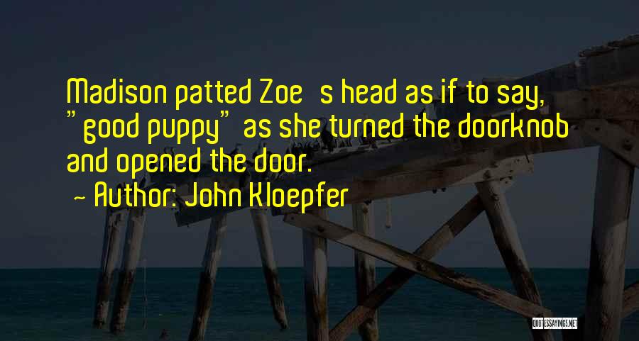 John Kloepfer Quotes: Madison Patted Zoe's Head As If To Say, Good Puppy As She Turned The Doorknob And Opened The Door.