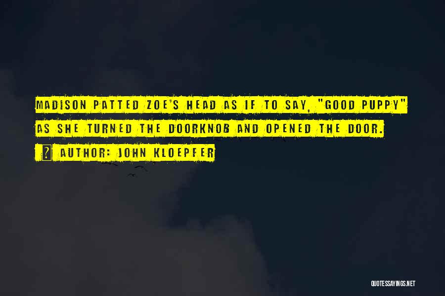 John Kloepfer Quotes: Madison Patted Zoe's Head As If To Say, Good Puppy As She Turned The Doorknob And Opened The Door.