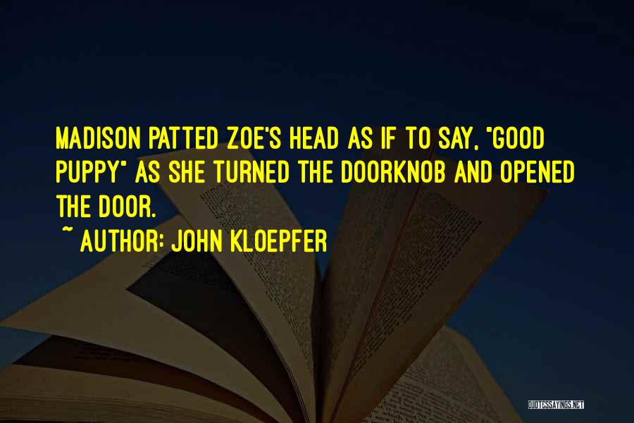 John Kloepfer Quotes: Madison Patted Zoe's Head As If To Say, Good Puppy As She Turned The Doorknob And Opened The Door.