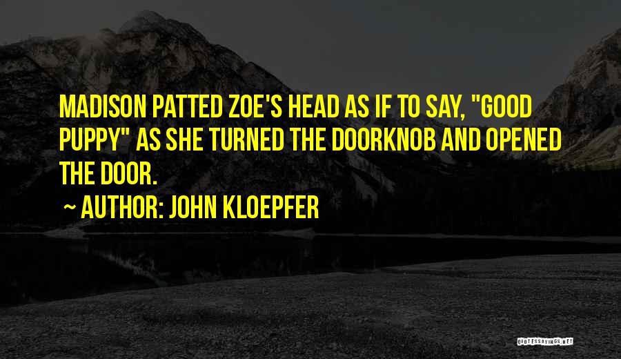 John Kloepfer Quotes: Madison Patted Zoe's Head As If To Say, Good Puppy As She Turned The Doorknob And Opened The Door.
