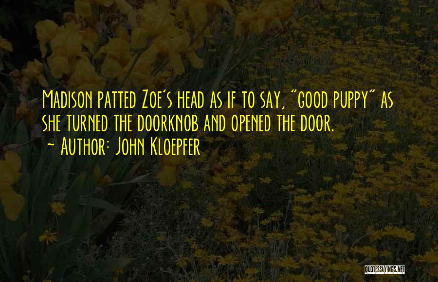 John Kloepfer Quotes: Madison Patted Zoe's Head As If To Say, Good Puppy As She Turned The Doorknob And Opened The Door.