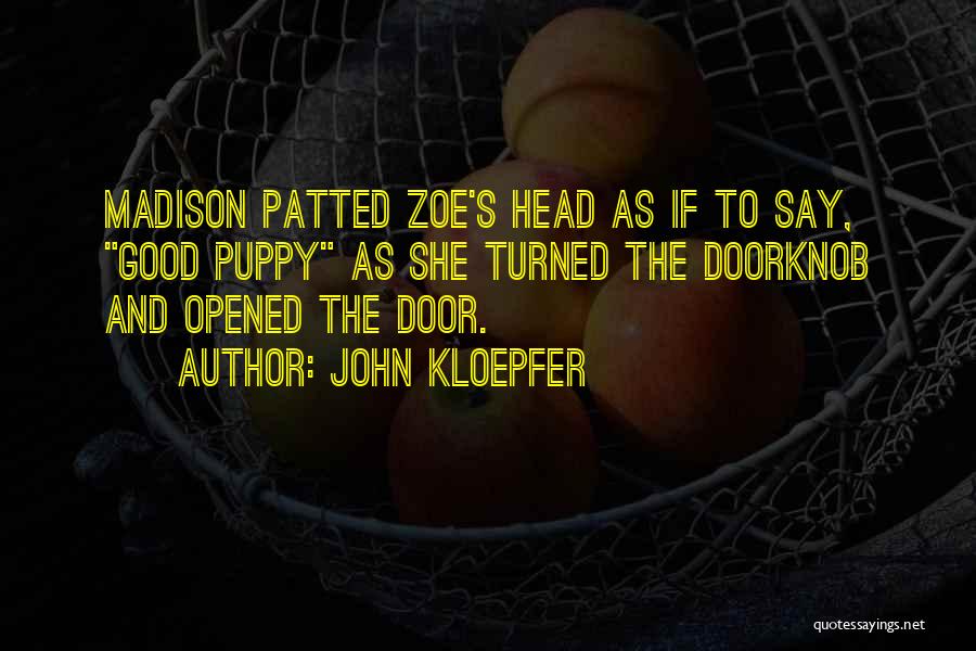 John Kloepfer Quotes: Madison Patted Zoe's Head As If To Say, Good Puppy As She Turned The Doorknob And Opened The Door.