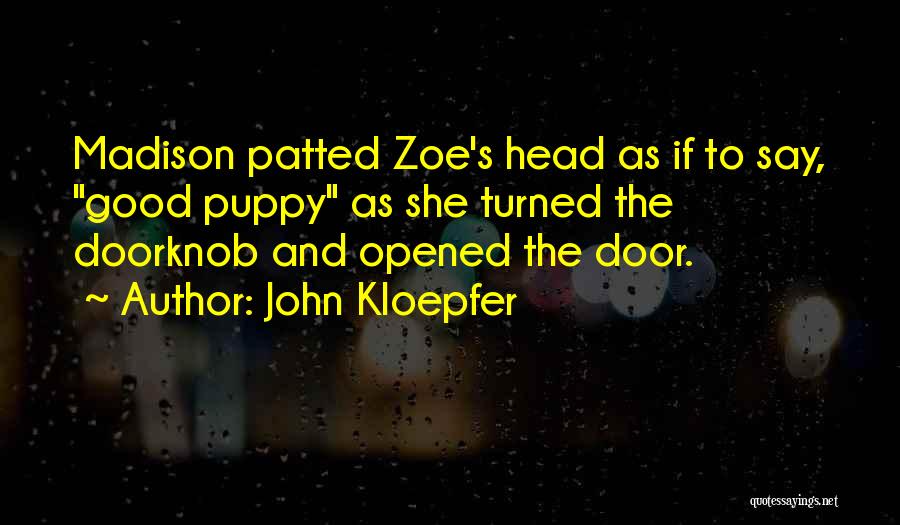 John Kloepfer Quotes: Madison Patted Zoe's Head As If To Say, Good Puppy As She Turned The Doorknob And Opened The Door.