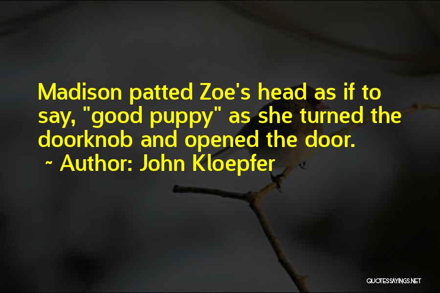 John Kloepfer Quotes: Madison Patted Zoe's Head As If To Say, Good Puppy As She Turned The Doorknob And Opened The Door.