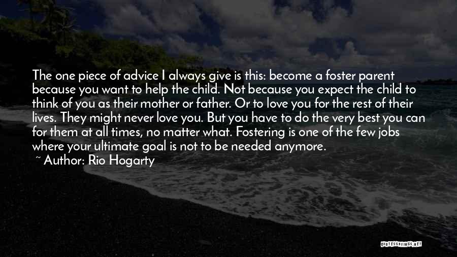 Rio Hogarty Quotes: The One Piece Of Advice I Always Give Is This: Become A Foster Parent Because You Want To Help The