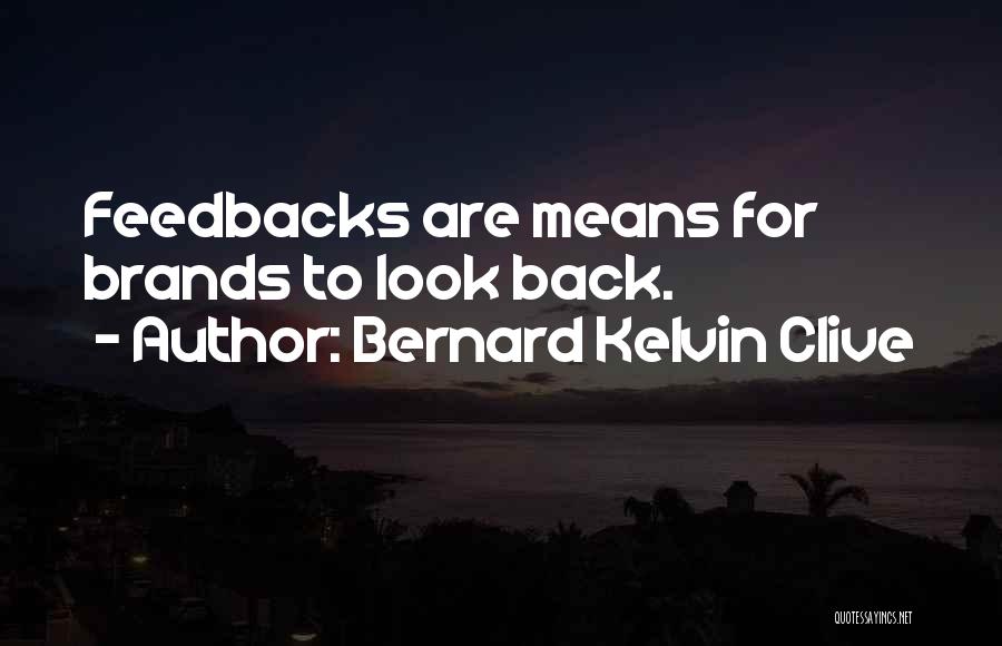 Bernard Kelvin Clive Quotes: Feedbacks Are Means For Brands To Look Back.