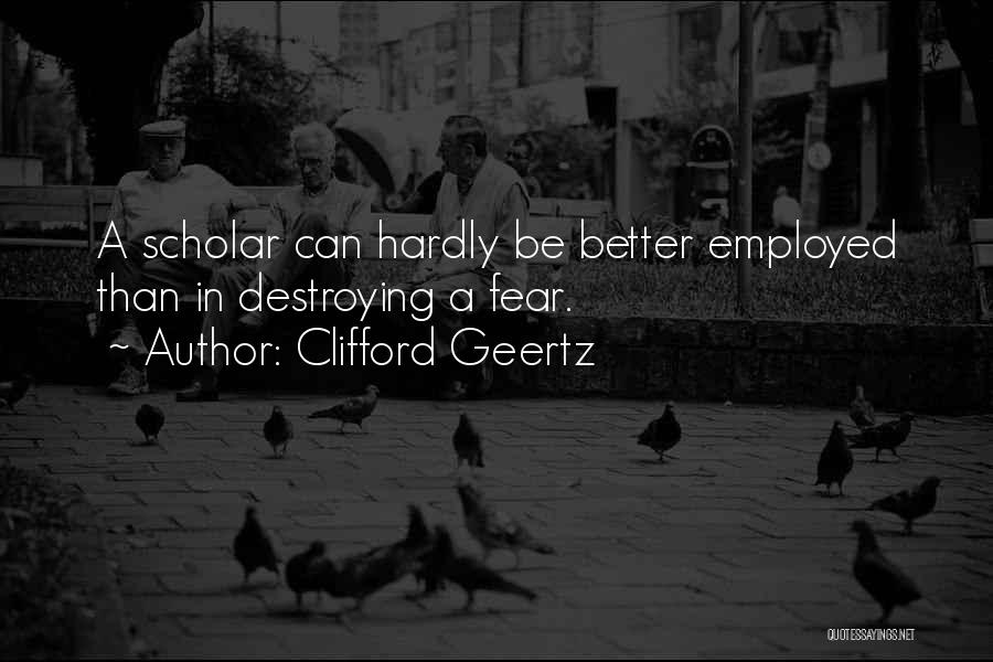 Clifford Geertz Quotes: A Scholar Can Hardly Be Better Employed Than In Destroying A Fear.