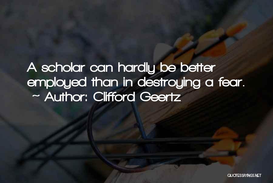 Clifford Geertz Quotes: A Scholar Can Hardly Be Better Employed Than In Destroying A Fear.