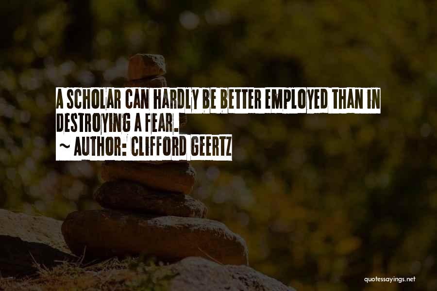 Clifford Geertz Quotes: A Scholar Can Hardly Be Better Employed Than In Destroying A Fear.