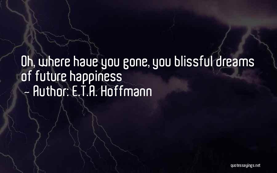 E.T.A. Hoffmann Quotes: Oh, Where Have You Gone, You Blissful Dreams Of Future Happiness