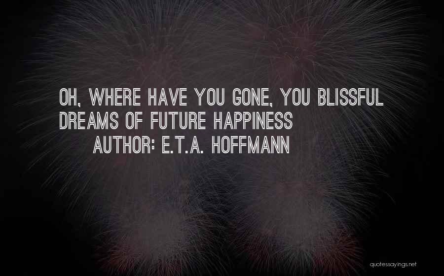 E.T.A. Hoffmann Quotes: Oh, Where Have You Gone, You Blissful Dreams Of Future Happiness