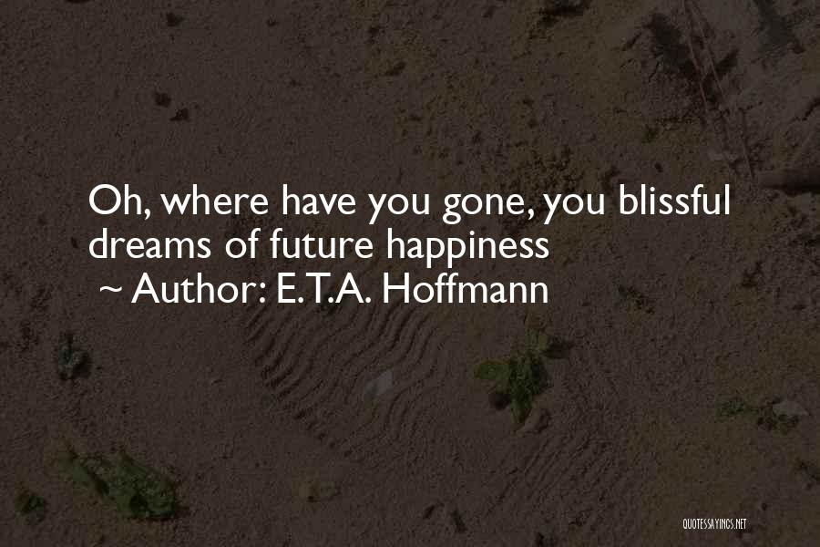 E.T.A. Hoffmann Quotes: Oh, Where Have You Gone, You Blissful Dreams Of Future Happiness