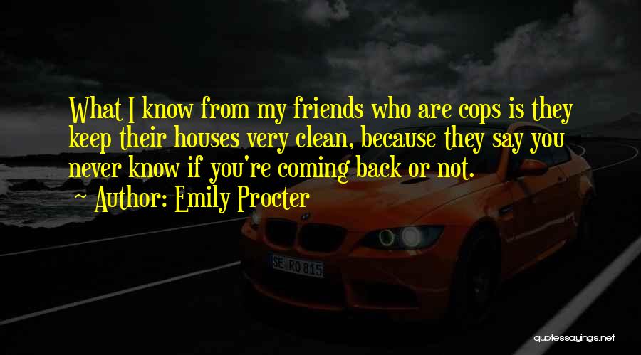 Emily Procter Quotes: What I Know From My Friends Who Are Cops Is They Keep Their Houses Very Clean, Because They Say You