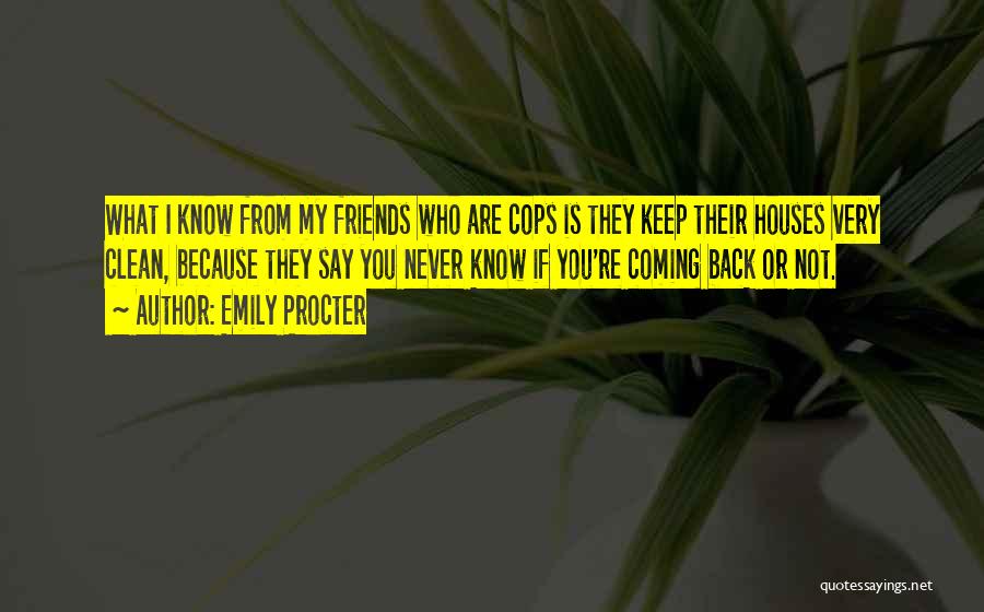 Emily Procter Quotes: What I Know From My Friends Who Are Cops Is They Keep Their Houses Very Clean, Because They Say You