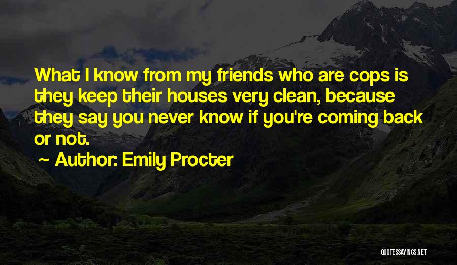 Emily Procter Quotes: What I Know From My Friends Who Are Cops Is They Keep Their Houses Very Clean, Because They Say You