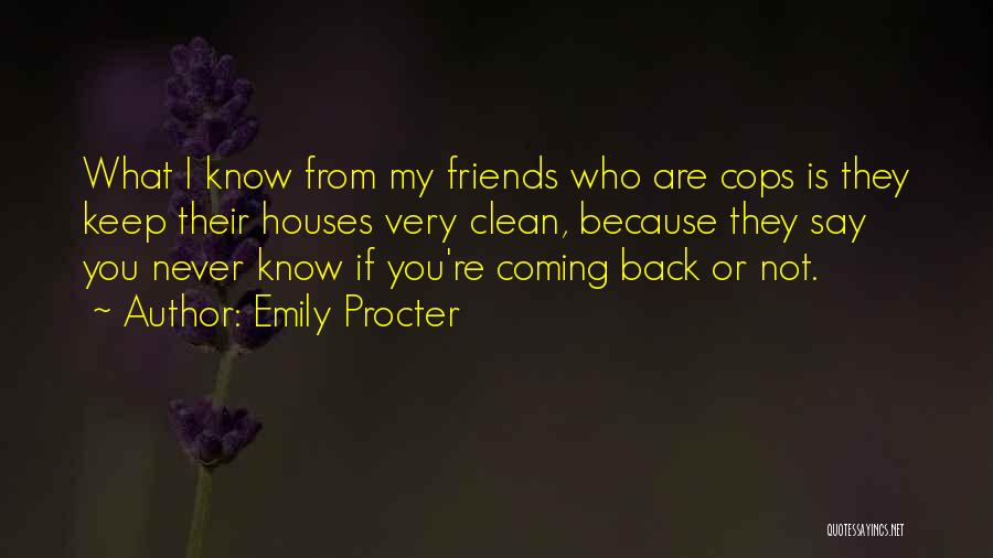 Emily Procter Quotes: What I Know From My Friends Who Are Cops Is They Keep Their Houses Very Clean, Because They Say You