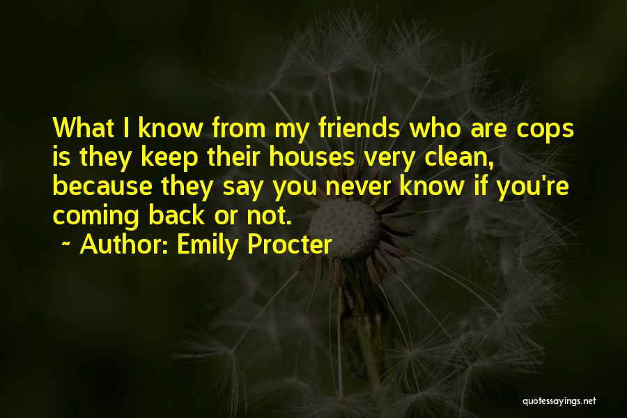 Emily Procter Quotes: What I Know From My Friends Who Are Cops Is They Keep Their Houses Very Clean, Because They Say You