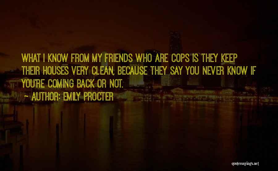 Emily Procter Quotes: What I Know From My Friends Who Are Cops Is They Keep Their Houses Very Clean, Because They Say You