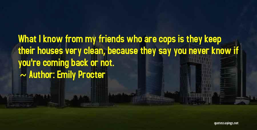 Emily Procter Quotes: What I Know From My Friends Who Are Cops Is They Keep Their Houses Very Clean, Because They Say You