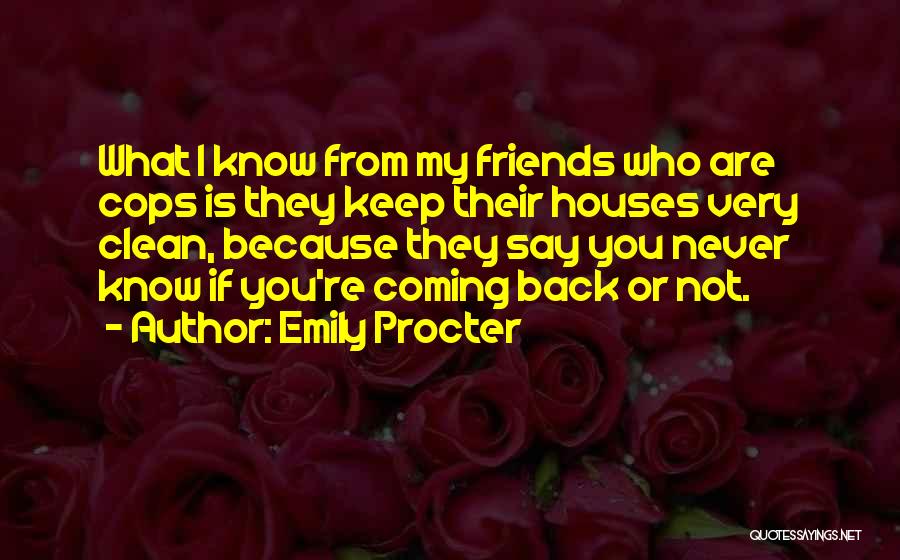 Emily Procter Quotes: What I Know From My Friends Who Are Cops Is They Keep Their Houses Very Clean, Because They Say You