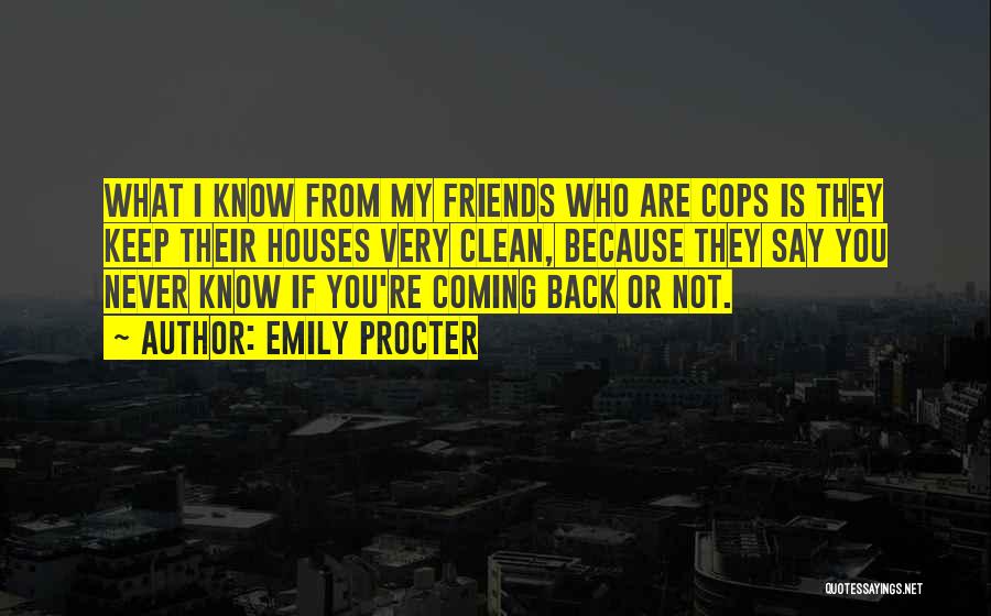 Emily Procter Quotes: What I Know From My Friends Who Are Cops Is They Keep Their Houses Very Clean, Because They Say You