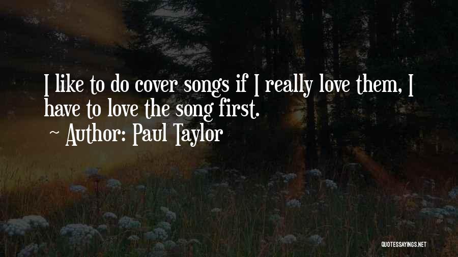 Paul Taylor Quotes: I Like To Do Cover Songs If I Really Love Them, I Have To Love The Song First.