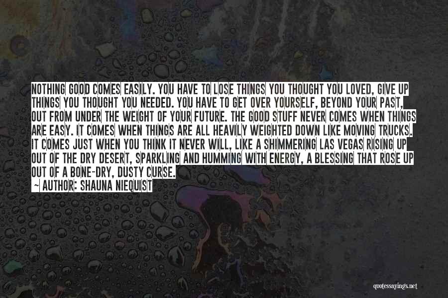 Shauna Niequist Quotes: Nothing Good Comes Easily. You Have To Lose Things You Thought You Loved, Give Up Things You Thought You Needed.