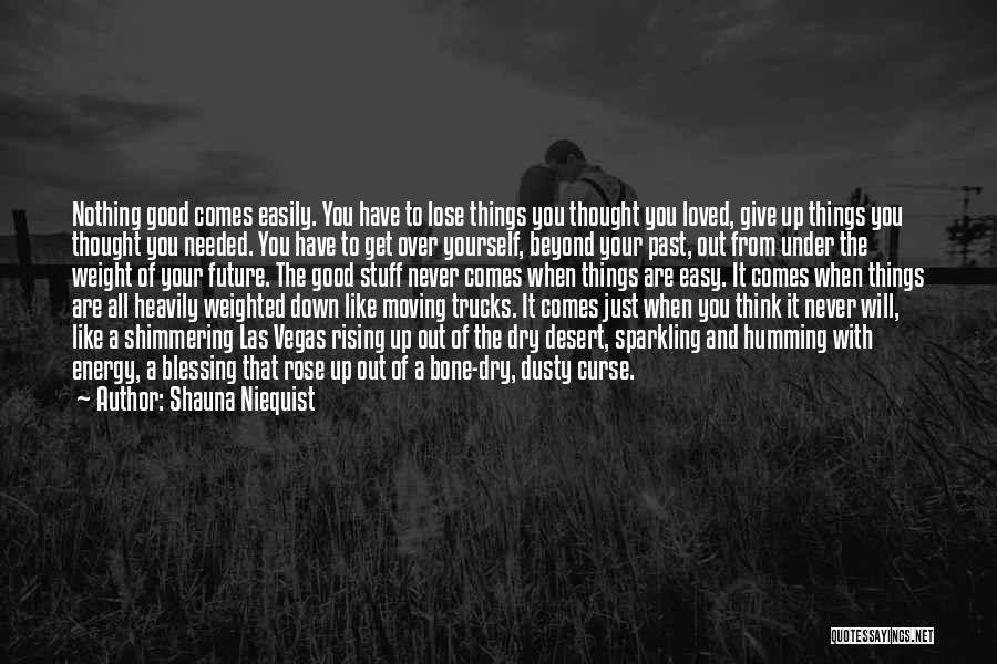 Shauna Niequist Quotes: Nothing Good Comes Easily. You Have To Lose Things You Thought You Loved, Give Up Things You Thought You Needed.