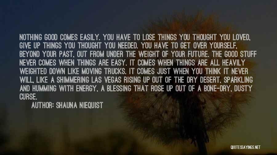 Shauna Niequist Quotes: Nothing Good Comes Easily. You Have To Lose Things You Thought You Loved, Give Up Things You Thought You Needed.