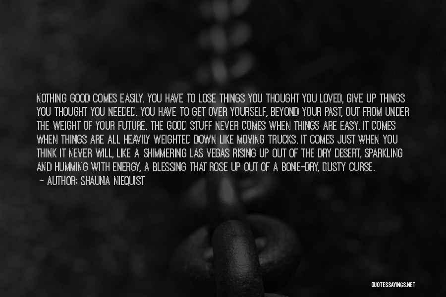 Shauna Niequist Quotes: Nothing Good Comes Easily. You Have To Lose Things You Thought You Loved, Give Up Things You Thought You Needed.