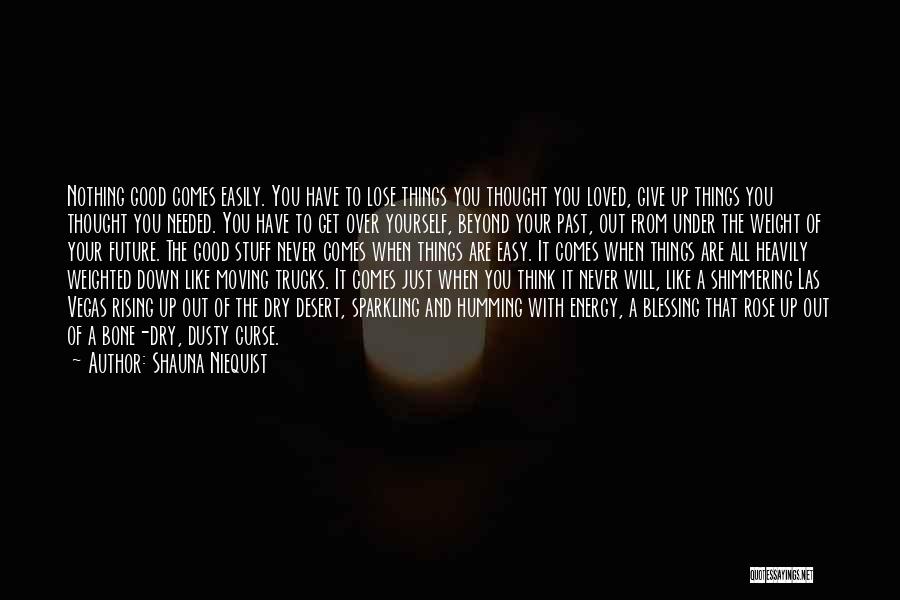 Shauna Niequist Quotes: Nothing Good Comes Easily. You Have To Lose Things You Thought You Loved, Give Up Things You Thought You Needed.