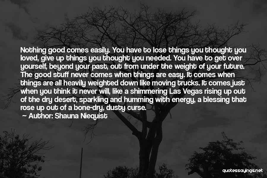 Shauna Niequist Quotes: Nothing Good Comes Easily. You Have To Lose Things You Thought You Loved, Give Up Things You Thought You Needed.