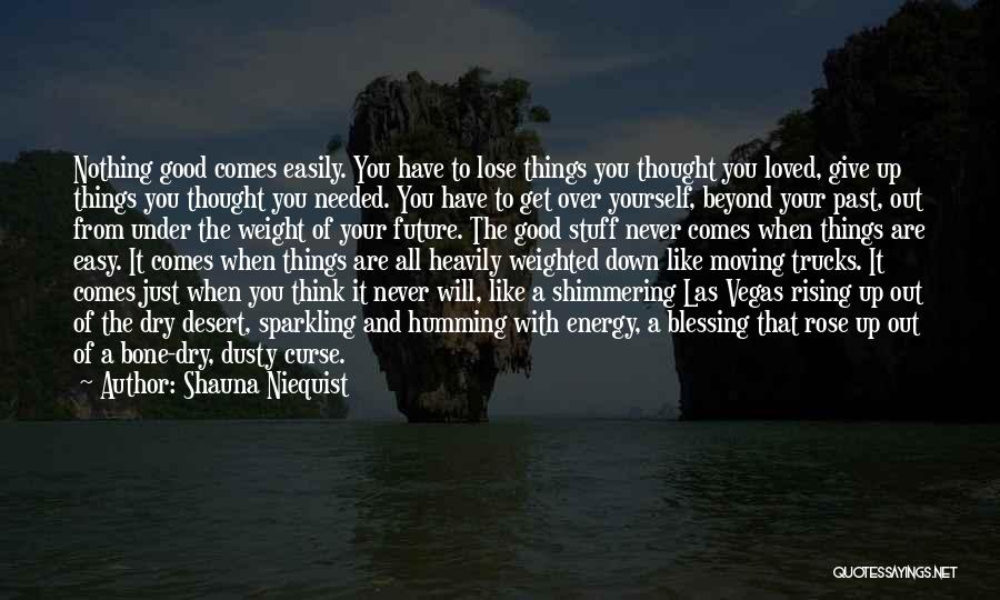 Shauna Niequist Quotes: Nothing Good Comes Easily. You Have To Lose Things You Thought You Loved, Give Up Things You Thought You Needed.