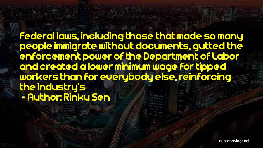Rinku Sen Quotes: Federal Laws, Including Those That Made So Many People Immigrate Without Documents, Gutted The Enforcement Power Of The Department Of