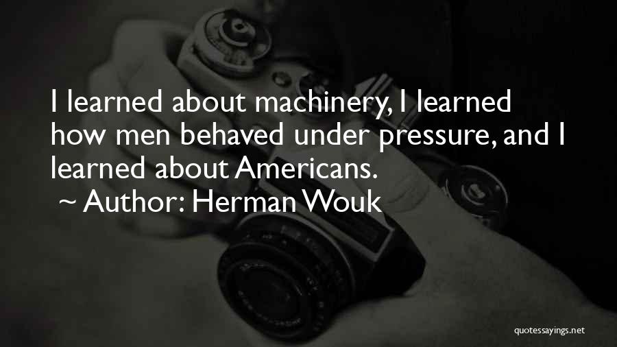 Herman Wouk Quotes: I Learned About Machinery, I Learned How Men Behaved Under Pressure, And I Learned About Americans.