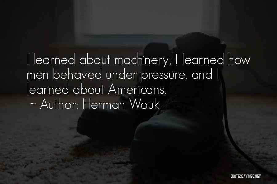 Herman Wouk Quotes: I Learned About Machinery, I Learned How Men Behaved Under Pressure, And I Learned About Americans.