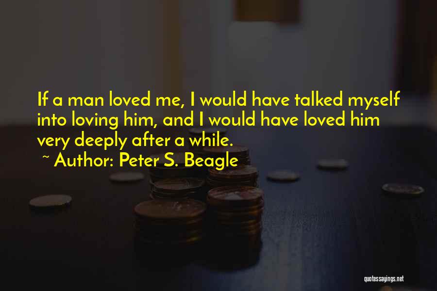 Peter S. Beagle Quotes: If A Man Loved Me, I Would Have Talked Myself Into Loving Him, And I Would Have Loved Him Very