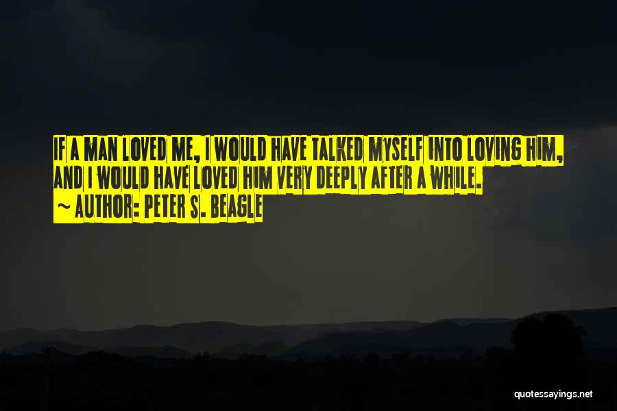 Peter S. Beagle Quotes: If A Man Loved Me, I Would Have Talked Myself Into Loving Him, And I Would Have Loved Him Very