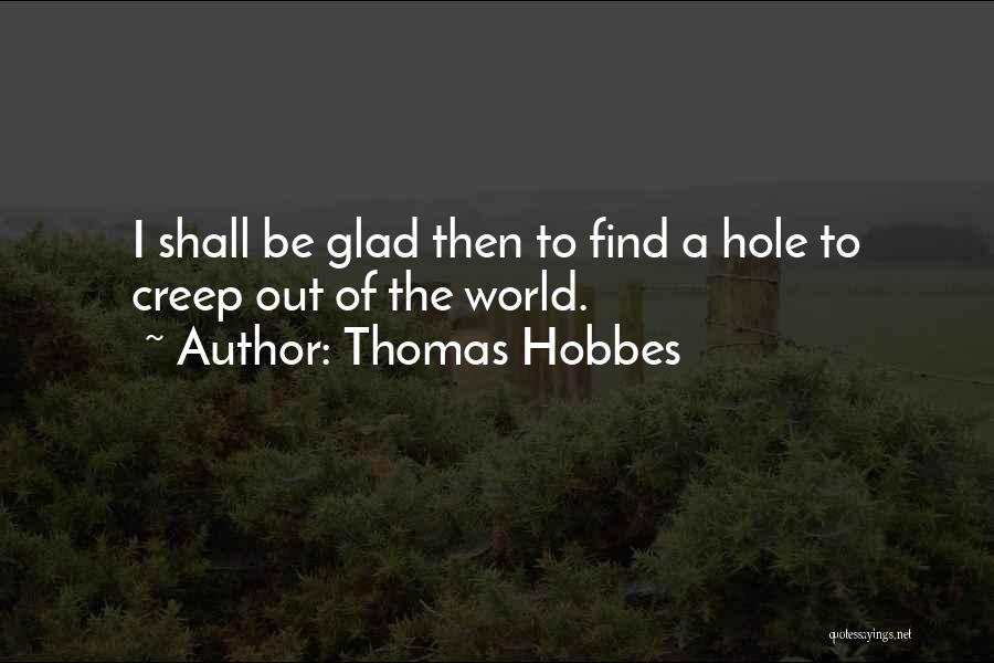 Thomas Hobbes Quotes: I Shall Be Glad Then To Find A Hole To Creep Out Of The World.