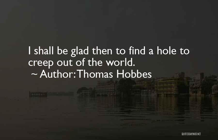 Thomas Hobbes Quotes: I Shall Be Glad Then To Find A Hole To Creep Out Of The World.